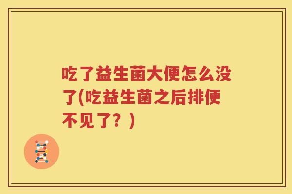 吃了益生菌大便怎么没了(吃益生菌之后排便不见了？)