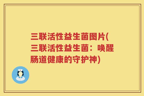 三联活性益生菌图片(三联活性益生菌：唤醒肠道健康的守护神)