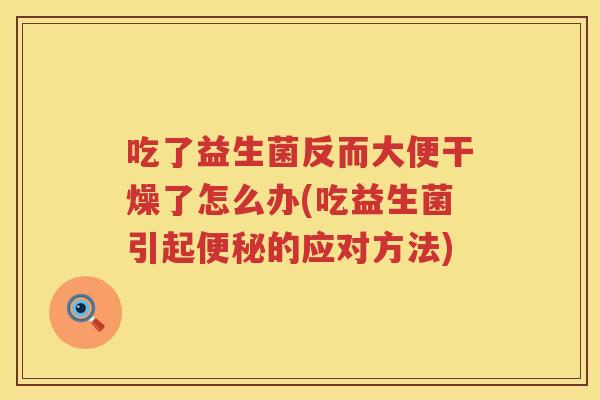 吃了益生菌反而大便干燥了怎么办(吃益生菌引起便秘的应对方法)