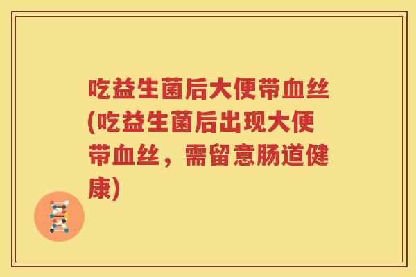 吃益生菌后大便带血丝(吃益生菌后出现大便带血丝，需留意肠道健康)