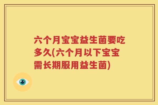 六个月宝宝益生菌要吃多久(六个月以下宝宝需长期服用益生菌)