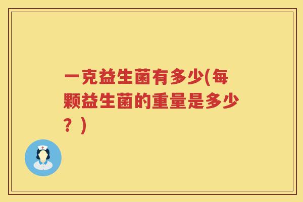 一克益生菌有多少(每颗益生菌的重量是多少？)