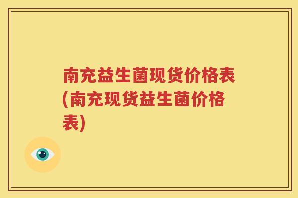 南充益生菌现货价格表(南充现货益生菌价格表)