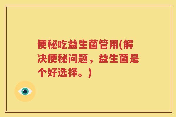 便秘吃益生菌管用(解决便秘问题，益生菌是个好选择。)