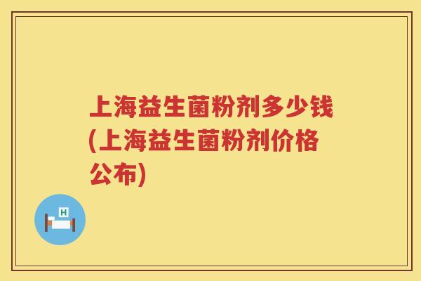 上海益生菌粉剂多少钱(上海益生菌粉剂价格公布)