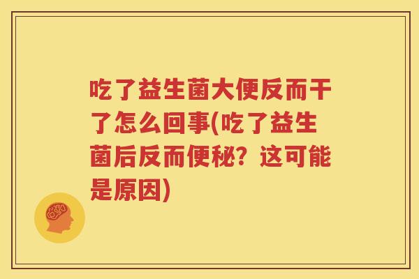 吃了益生菌大便反而干了怎么回事(吃了益生菌后反而便秘？这可能是原因)