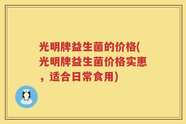 光明牌益生菌的价格(光明牌益生菌价格实惠，适合日常食用)