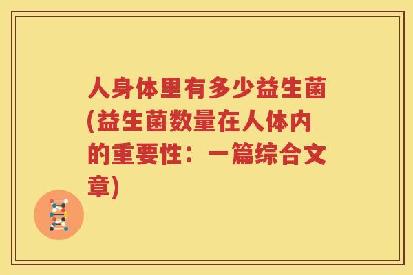 人身体里有多少益生菌(益生菌数量在人体内的重要性：一篇综合文章)