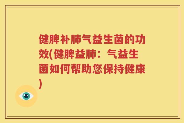 健脾补肺气益生菌的功效(健脾益肺：气益生菌如何帮助您保持健康)
