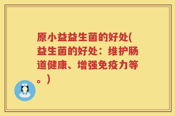 原小益益生菌的好处(益生菌的好处：维护肠道健康、增强免疫力等。)
