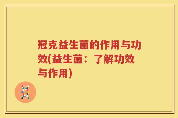 冠克益生菌的作用与功效(益生菌：了解功效与作用)