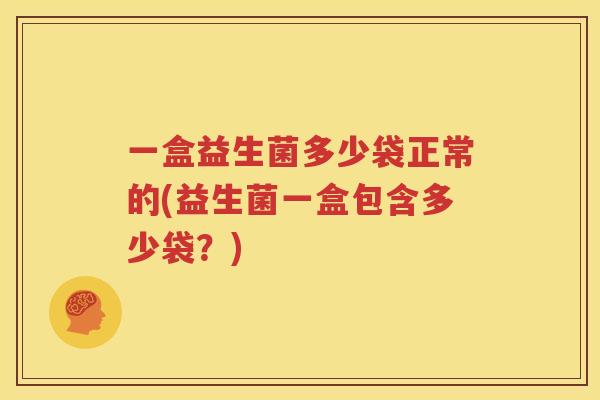 一盒益生菌多少袋正常的(益生菌一盒包含多少袋？)