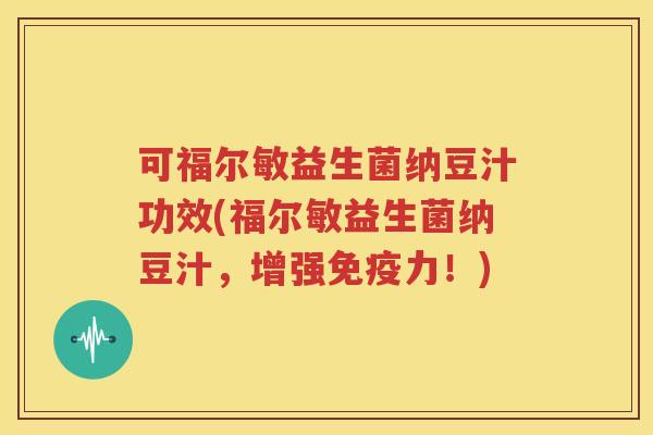 可福尔敏益生菌纳豆汁功效(福尔敏益生菌纳豆汁，增强免疫力！)