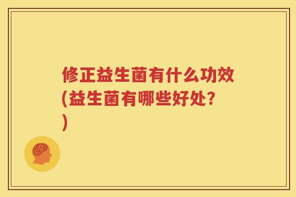 修正益生菌有什么功效(益生菌有哪些好处？)
