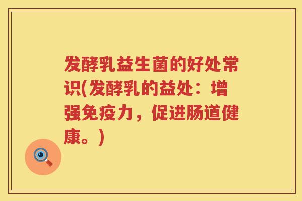 发酵乳益生菌的好处常识(发酵乳的益处：增强免疫力，促进肠道健康。)