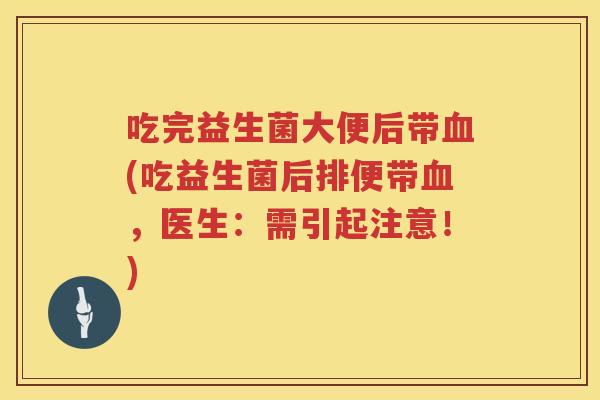 吃完益生菌大便后带血(吃益生菌后排便带血，医生：需引起注意！)