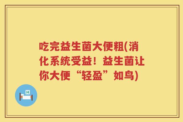 吃完益生菌大便粗(消化系统受益！益生菌让你大便“轻盈”如鸟)