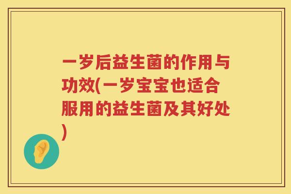 一岁后益生菌的作用与功效(一岁宝宝也适合服用的益生菌及其好处)