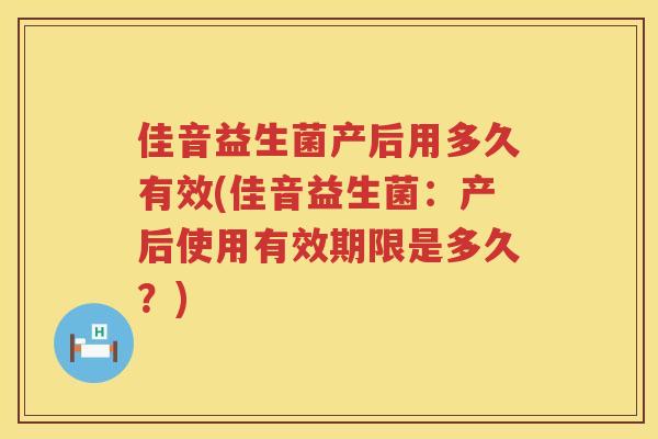 佳音益生菌产后用多久有效(佳音益生菌：产后使用有效期限是多久？)
