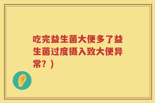 吃完益生菌大便多了益生菌过度摄入致大便异常？)