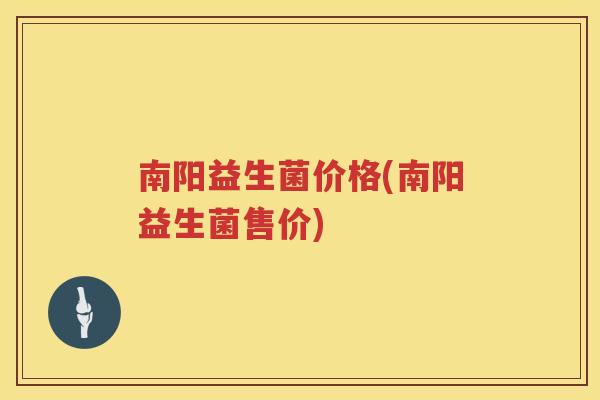 南阳益生菌价格(南阳益生菌售价)