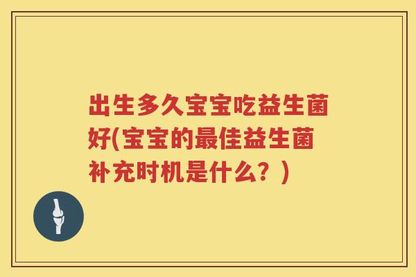 出生多久宝宝吃益生菌好(宝宝的最佳益生菌补充时机是什么？)