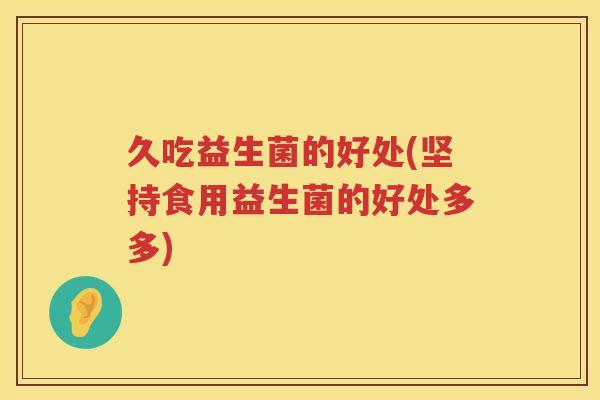 久吃益生菌的好处(坚持食用益生菌的好处多多)