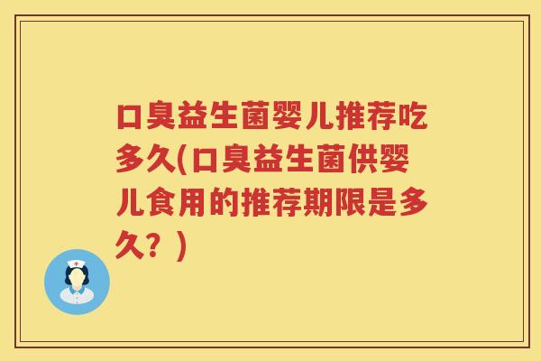 口臭益生菌婴儿推荐吃多久(口臭益生菌供婴儿食用的推荐期限是多久？)