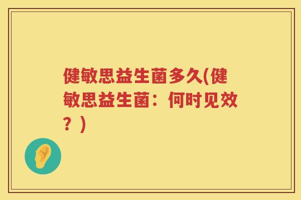 健敏思益生菌多久(健敏思益生菌：何时见效？)