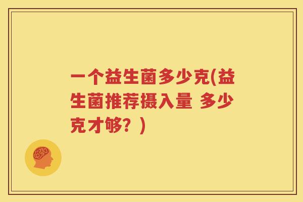 一个益生菌多少克(益生菌推荐摄入量 多少克才够？)