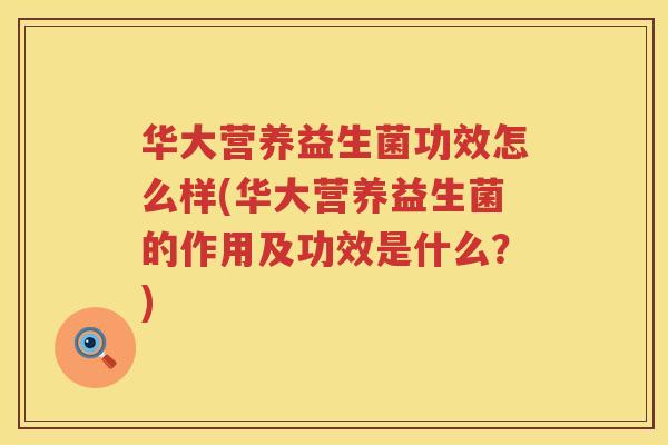 华大营养益生菌功效怎么样(华大营养益生菌的作用及功效是什么？)