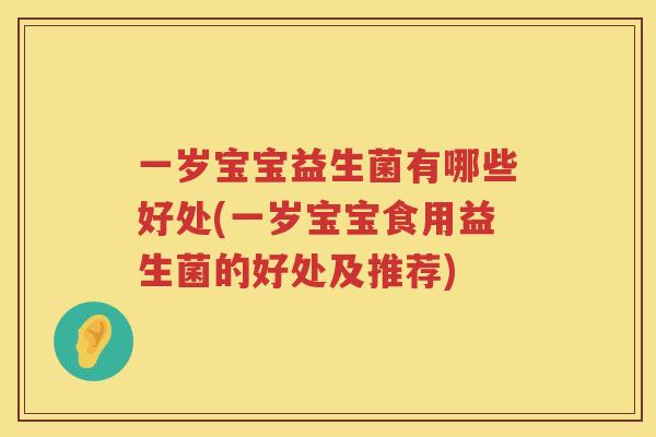 一岁宝宝益生菌有哪些好处(一岁宝宝食用益生菌的好处及推荐)