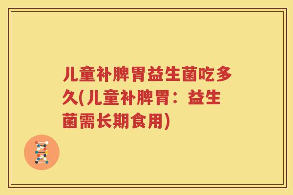 儿童补脾胃益生菌吃多久(儿童补脾胃：益生菌需长期食用)