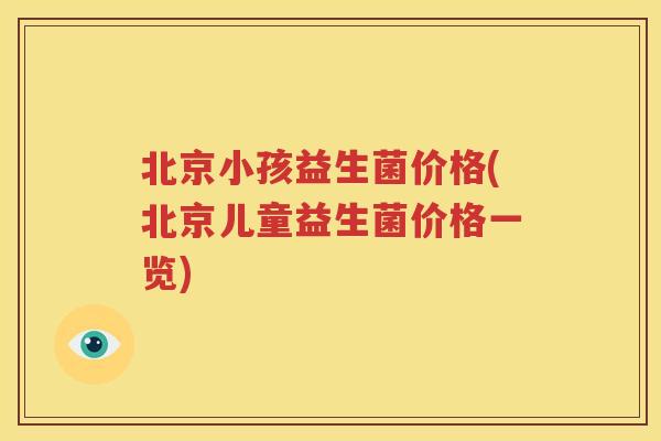 北京小孩益生菌价格(北京儿童益生菌价格一览)
