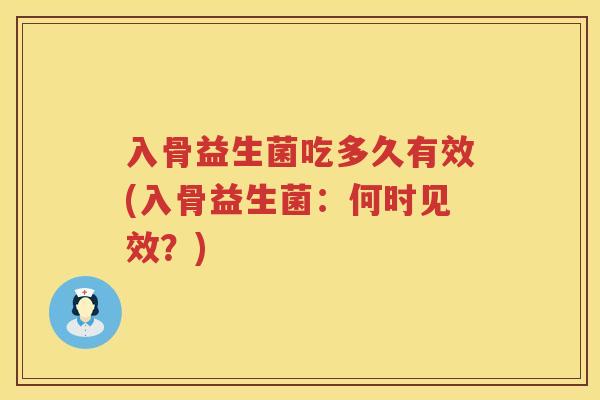 入骨益生菌吃多久有效(入骨益生菌：何时见效？)
