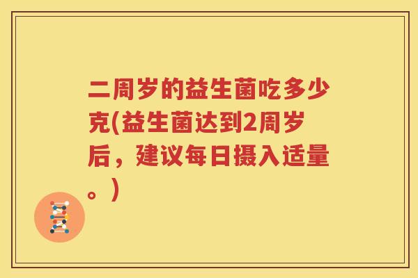 二周岁的益生菌吃多少克(益生菌达到2周岁后，建议每日摄入适量。)