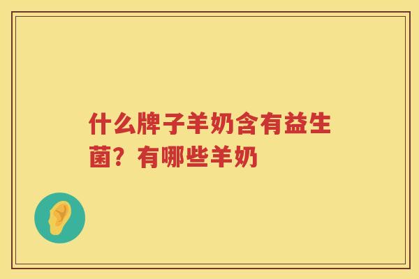 什么牌子羊奶含有益生菌？有哪些羊奶