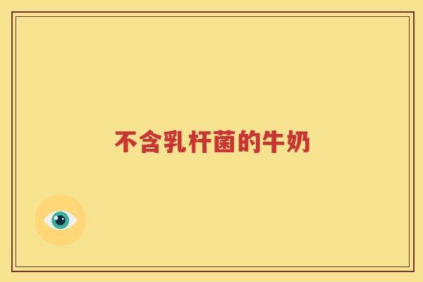 不含乳杆菌的牛奶