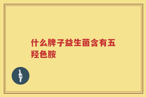 什么牌子益生菌含有五羟色胺