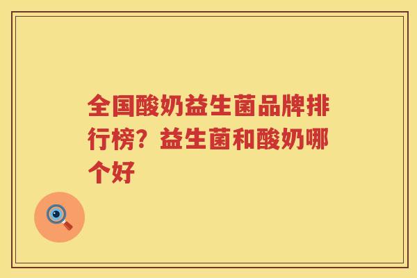 全国酸奶益生菌品牌排行榜？益生菌和酸奶哪个好