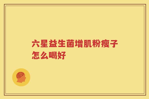 六星益生菌增肌粉瘦子怎么喝好