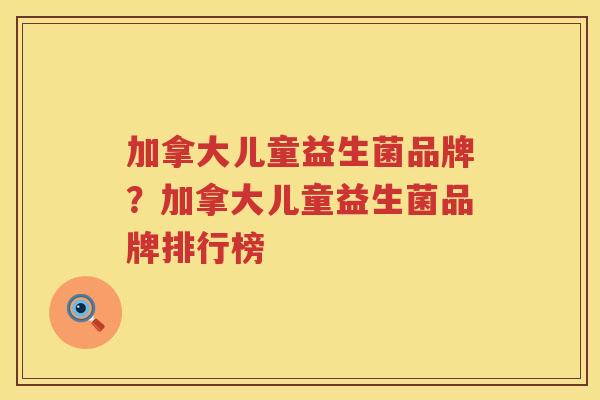 加拿大儿童益生菌品牌？加拿大儿童益生菌品牌排行榜