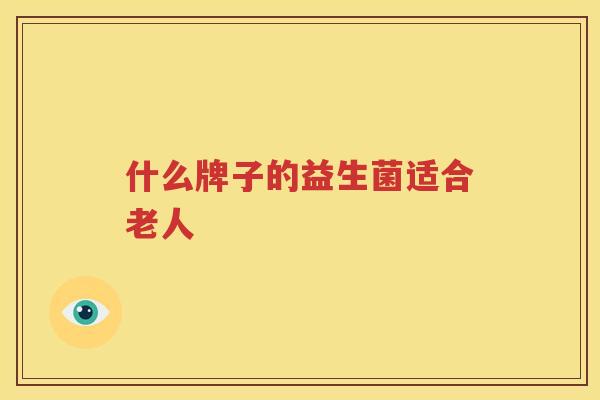 什么牌子的益生菌适合老人