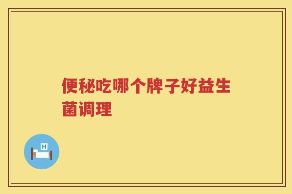 便秘吃哪个牌子好益生菌调理