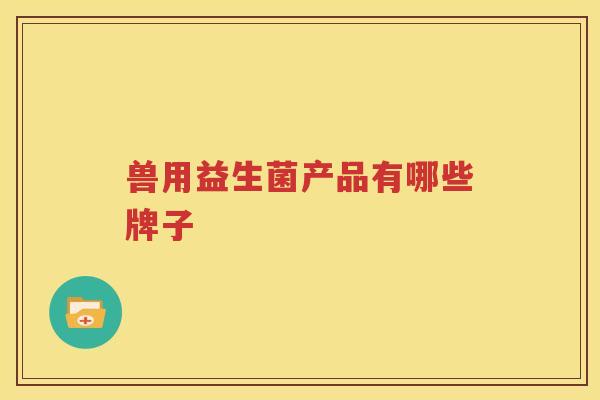 兽用益生菌产品有哪些牌子