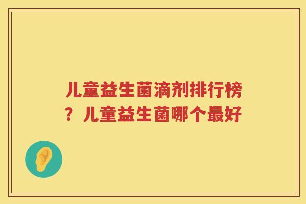 儿童益生菌滴剂排行榜？儿童益生菌哪个最好