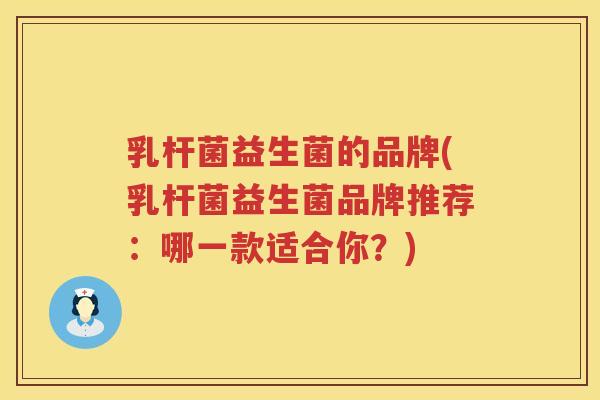 乳杆菌益生菌的品牌(乳杆菌益生菌品牌推荐：哪一款适合你？)