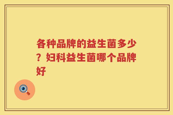 各种品牌的益生菌多少？妇科益生菌哪个品牌好