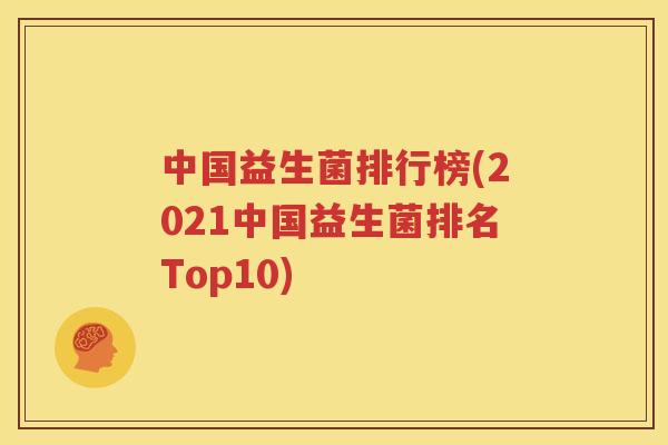中国益生菌排行榜(2021中国益生菌排名Top10)
