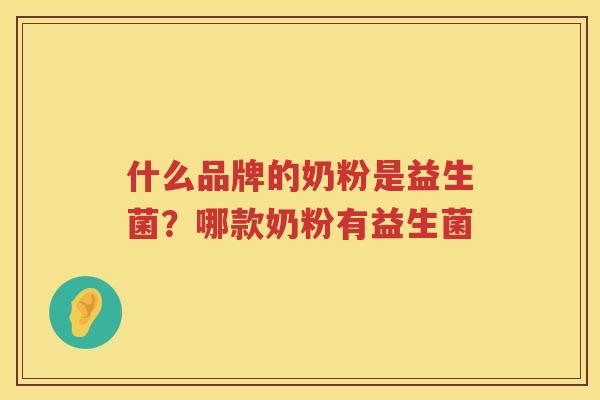什么品牌的奶粉是益生菌？哪款奶粉有益生菌